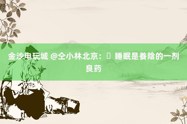 金沙電玩城 @仝小林北京：?睡眠是養(yǎng)陰的一劑良藥