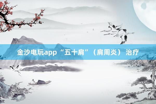 金沙電玩app “五十肩”(肩周炎) 治療