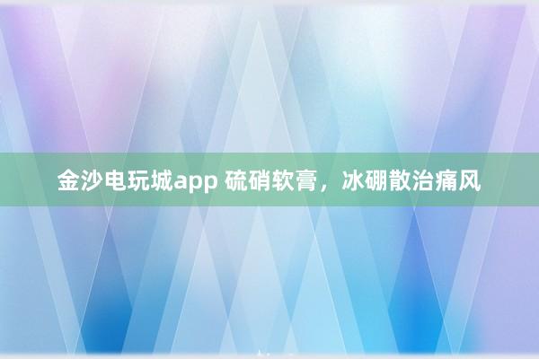 金沙電玩城app 硫硝軟膏,冰硼散治痛風