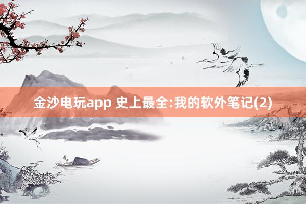 金沙電玩app 史上最全:我的軟外筆記(2)