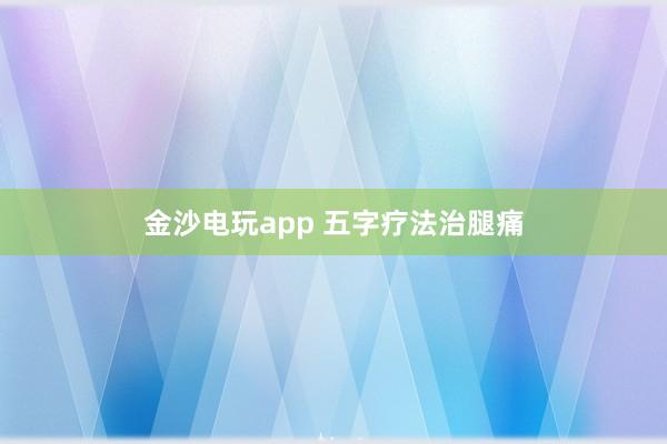 金沙電玩app 五字療法治腿痛