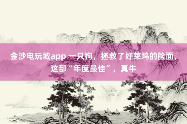 金沙電玩城app 一只狗，拯救了好萊塢的臉面，這部“年度最佳”，真牛