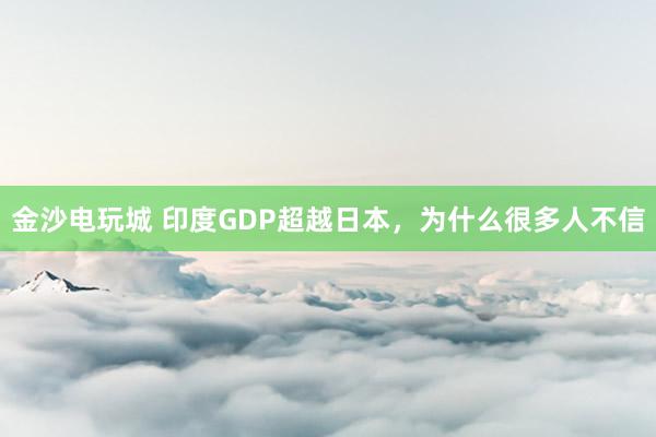 金沙電玩城 印度GDP超越日本，為什么很多人不信