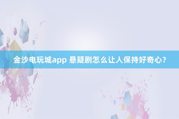 金沙電玩城app 懸疑劇怎么讓人保持好奇心?