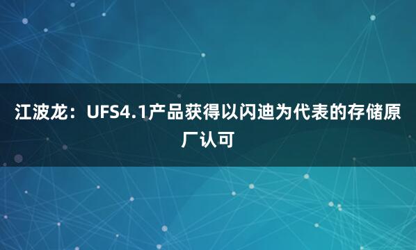 江波龍:UFS4.1產品獲得以閃迪為代表的存儲原廠認可