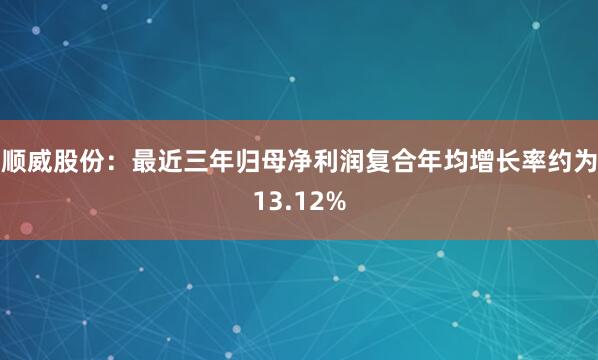 順威股份：最近三年歸母凈利潤復合年均增長率約為13.12%
