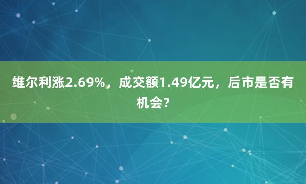 維爾利漲2.69%，成交額1.49億元，后市是否有機(jī)會(huì)？
