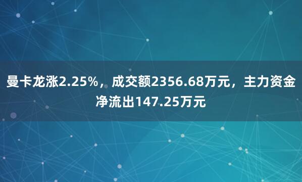 曼卡龍漲2.25%,成交額2356.68萬元,主力資金凈流出147.25萬元