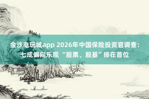 金沙電玩城app 2026年中國保險(xiǎn)投資官調(diào)查:七成偏向樂觀 “股票、股基”排在首位