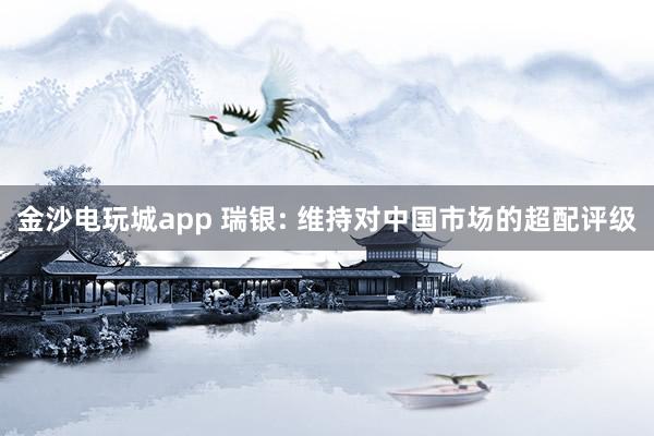 金沙電玩城app 瑞銀: 維持對中國市場的超配評級