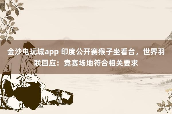 金沙電玩城app 印度公開賽猴子坐看臺，世界羽聯回應：競賽場地符合相關要求