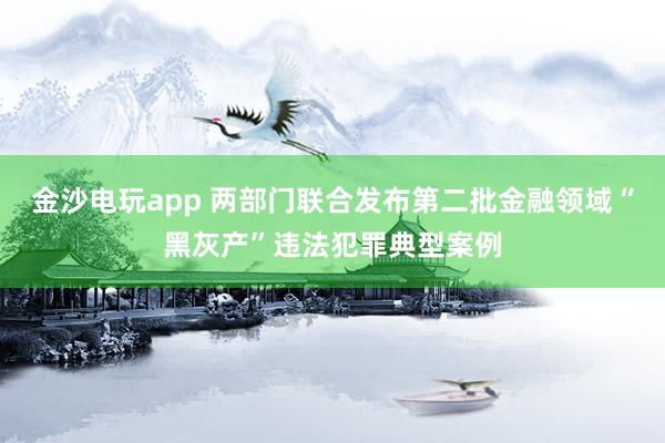 金沙電玩app 兩部門聯(lián)合發(fā)布第二批金融領(lǐng)域“黑灰產(chǎn)”違法犯罪典型案例