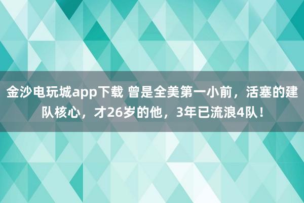 金沙電玩城app下載 曾是全美第一小前，活塞的建隊核心，才26歲的他，3年已流浪4隊！
